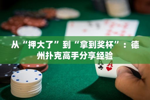 從“押大了”到“拿到獎杯”：德州撲克高手分享經(jīng)驗