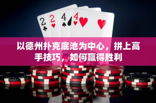 以德州撲克底池為中心，拼上高手技巧，如何贏得勝利