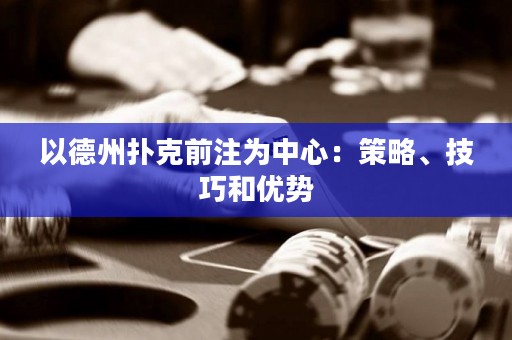 以德州撲克前注為中心：策略、技巧和優(yōu)勢(shì)