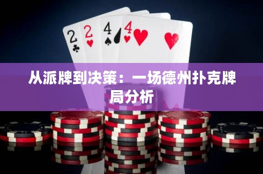 從派牌到?jīng)Q策：一場德州撲克牌局分析