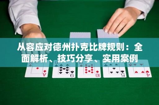 從容應(yīng)對德州撲克比牌規(guī)則：全面解析、技巧分享、實用案例