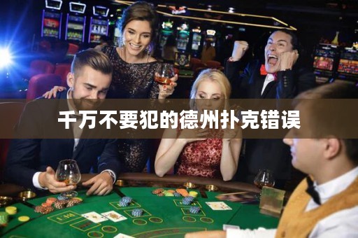 千萬不要犯的德州撲克錯(cuò)誤