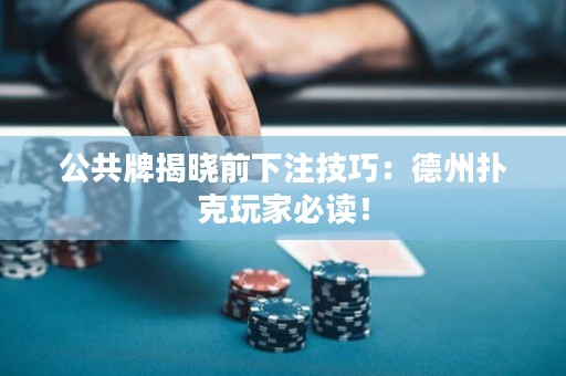 公共牌揭曉前下注技巧：德州撲克玩家必讀！