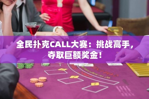 全民撲克CALL大賽：挑戰(zhàn)高手，奪取巨額獎(jiǎng)金！
