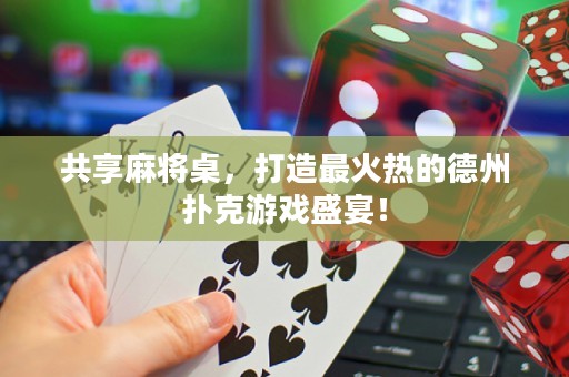 共享麻將桌，打造最火熱的德州撲克游戲盛宴！