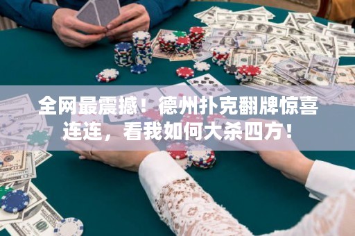 全網(wǎng)最震撼！德州撲克翻牌驚喜連連，看我如何大殺四方！