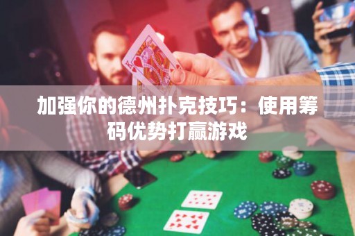 加強(qiáng)你的德州撲克技巧：使用籌碼優(yōu)勢(shì)打贏游戲