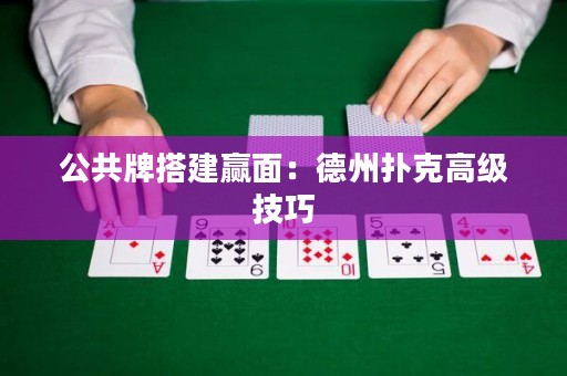 公共牌搭建贏面：德州撲克高級技巧