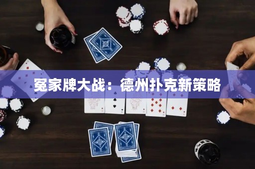 冤家牌大戰(zhàn)：德州撲克新策略