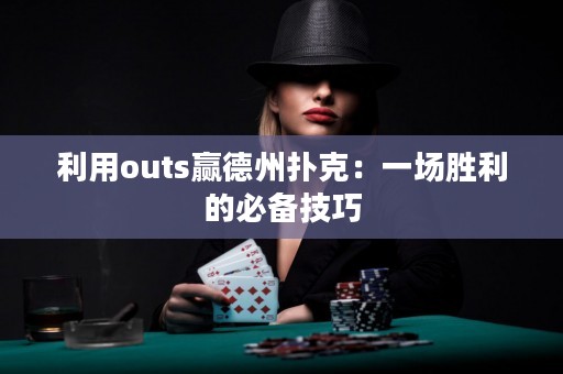 利用outs贏德州撲克：一場(chǎng)勝利的必備技巧
