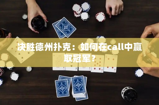 決勝德州撲克：如何在call中贏取冠軍？