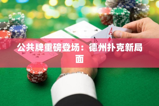 公共牌重磅登場(chǎng)：德州撲克新局面