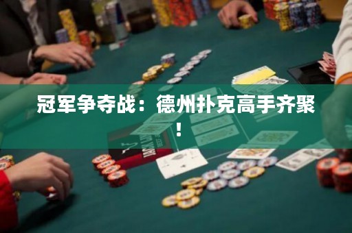 冠軍爭(zhēng)奪戰(zhàn)：德州撲克高手齊聚！