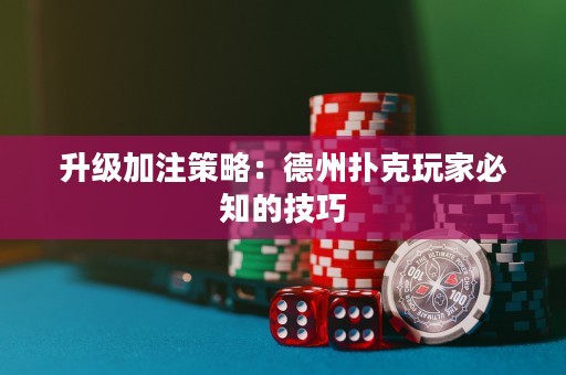 升級(jí)加注策略：德州撲克玩家必知的技巧