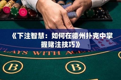 《下注智慧：如何在德州撲克中掌握賭注技巧》