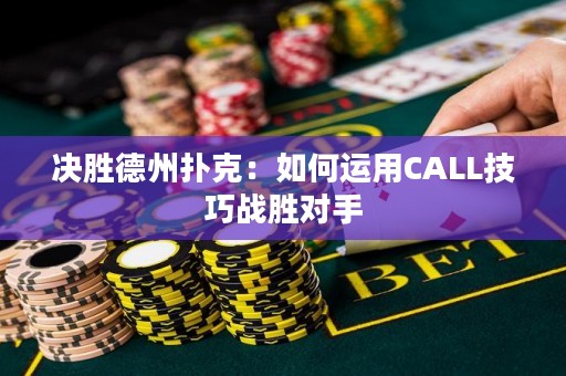 決勝德州撲克：如何運(yùn)用CALL技巧戰(zhàn)勝對(duì)手