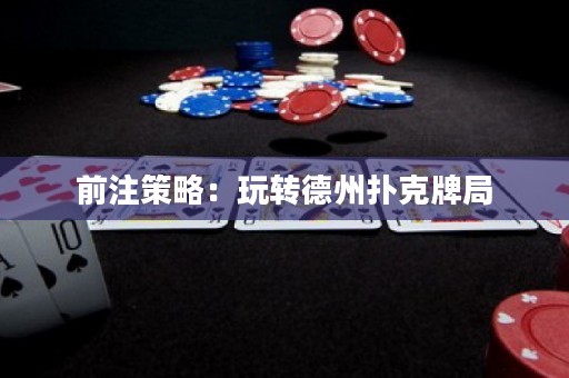 前注策略：玩轉(zhuǎn)德州撲克牌局