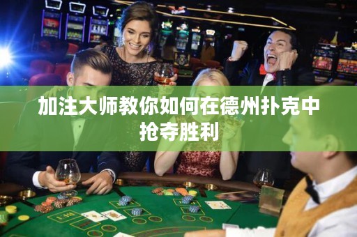 加注大師教你如何在德州撲克中搶奪勝利