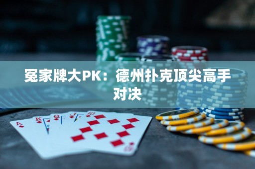 冤家牌大PK：德州撲克頂尖高手對(duì)決
