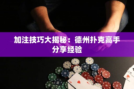 加注技巧大揭秘：德州撲克高手分享經(jīng)驗