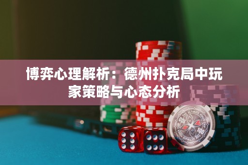 博弈心理解析：德州撲克局中玩家策略與心態(tài)分析