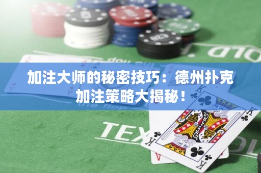 加注大師的秘密技巧：德州撲克加注策略大揭秘！
