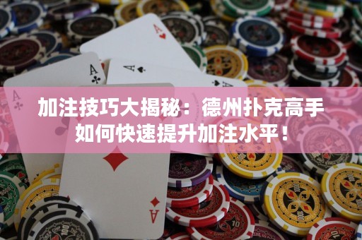 加注技巧大揭秘：德州撲克高手如何快速提升加注水平！