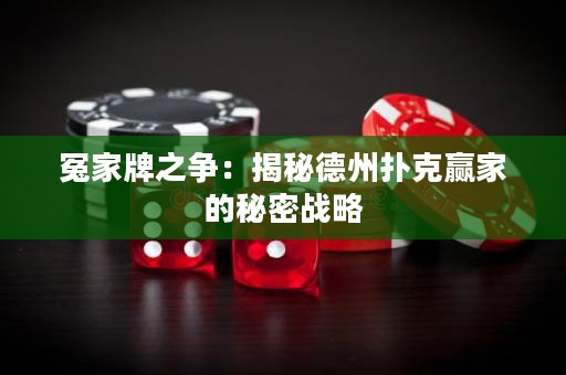 冤家牌之爭：揭秘德州撲克贏家的秘密戰(zhàn)略