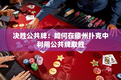決勝公共牌：如何在德州撲克中利用公共牌取勝