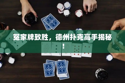 冤家牌致勝，德州撲克高手揭秘！