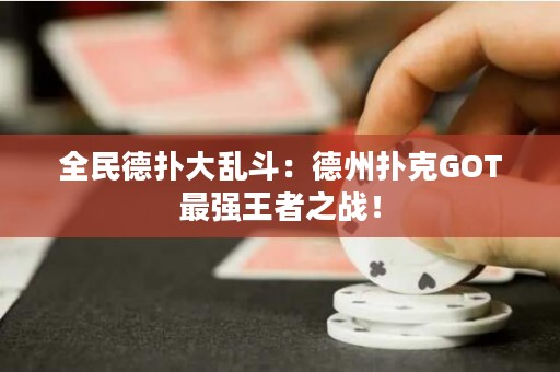 全民德?lián)浯髞y斗：德州撲克GOT最強(qiáng)王者之戰(zhàn)！