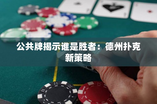 公共牌揭示誰是勝者：德州撲克新策略