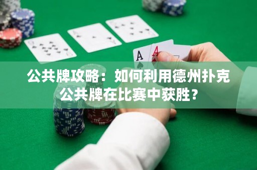公共牌攻略：如何利用德州撲克公共牌在比賽中獲勝？