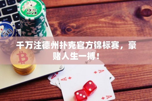 千萬注德州撲克官方錦標賽，豪賭人生一搏！