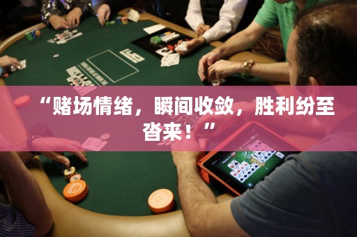 “賭場情緒，瞬間收斂，勝利紛至沓來！”