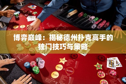 博弈巔峰：揭秘德州撲克高手的獨門技巧與策略