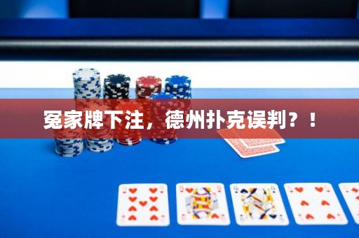 冤家牌下注，德州撲克誤判？！