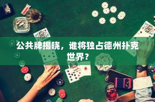 公共牌揭曉，誰將獨占德州撲克世界？