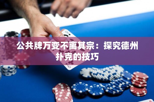 公共牌萬變不離其宗：探究德州撲克的技巧