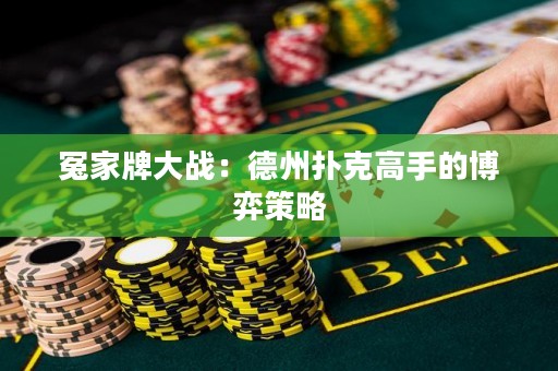 冤家牌大戰(zhàn)：德州撲克高手的博弈策略
