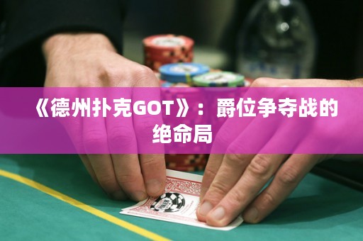 《德州撲克GOT》：爵位爭奪戰(zhàn)的絕命局