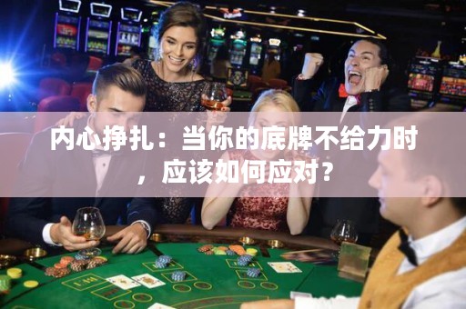 內(nèi)心掙扎：當(dāng)你的底牌不給力時(shí)，應(yīng)該如何應(yīng)對(duì)？