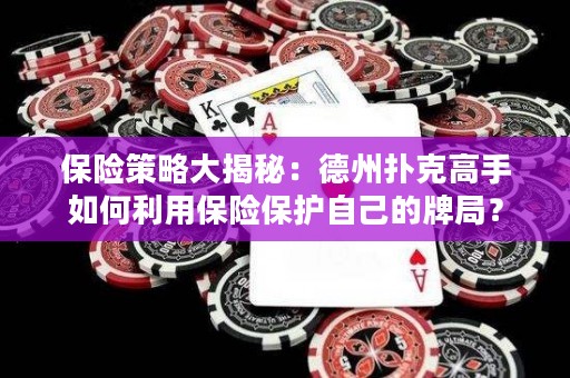 保險(xiǎn)策略大揭秘：德州撲克高手如何利用保險(xiǎn)保護(hù)自己的牌局？