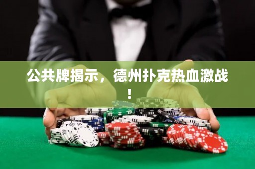 公共牌揭示，德州撲克熱血激戰(zhàn)！