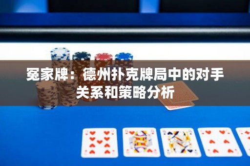 冤家牌：德州撲克牌局中的對(duì)手關(guān)系和策略分析