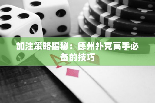加注策略揭秘：德州撲克高手必備的技巧