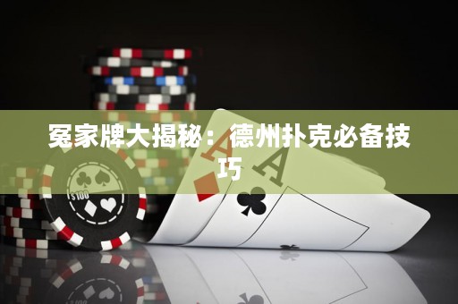 冤家牌大揭秘：德州撲克必備技巧