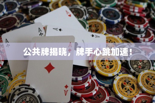 公共牌揭曉，牌手心跳加速！