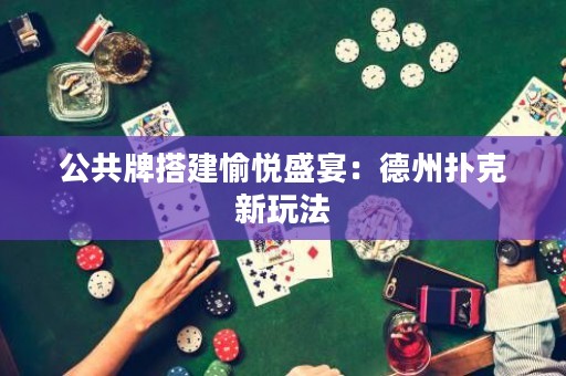 公共牌搭建愉悅盛宴：德州撲克新玩法