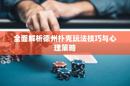 全面解析德州撲克玩法技巧與心理策略